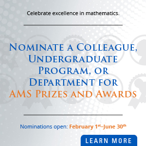  Celebrate excellence in mathematics. Nominate a Colleague, Undergraduat, Program, or Department for AMS Prizes and Awards. Nominations open February 1st ? June 30th.